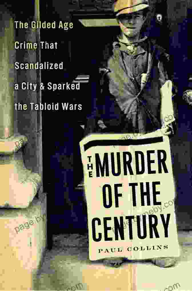 The Gilded Age Crime That Scandalized A City And Sparked The Tabloid Wars The Murder Of The Century: The Gilded Age Crime That Scandalized A City Sparked The Tabloid Wars