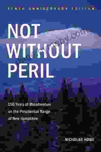 Not Without Peril Tenth Anniversary Edition: 150 Years Of Misadventure On The Presidential Range Of New Hampshire