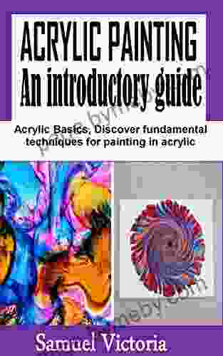 AN ACRYLIC PAINTING An Introductory Guide: Acrylic Basics Discover Fundamental Techniques For Painting In Acrylic