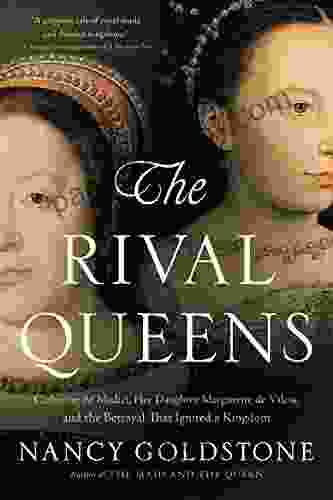 The Rival Queens: Catherine De Medici Her Daughter Marguerite De Valois And The Betrayal That Ignited A Kingdom