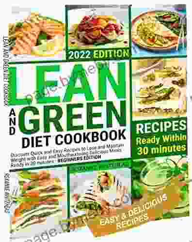 LEAN AND GREEN DIET COOKBOOK: Discover Quick and Easy Recipes to Lose and Maintain Weight with Easy and Mouthwatering Delicious Meals Ready in 30 minutes BEGINNERS EDITION