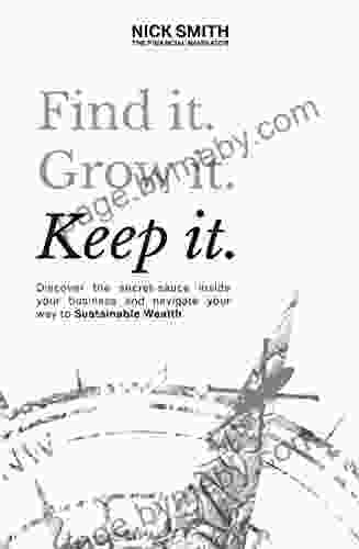 Find It Grow It Keep It : Discover The Secret Sauce Inside Your Business And Navigate Your Way To Sustainable Wealth