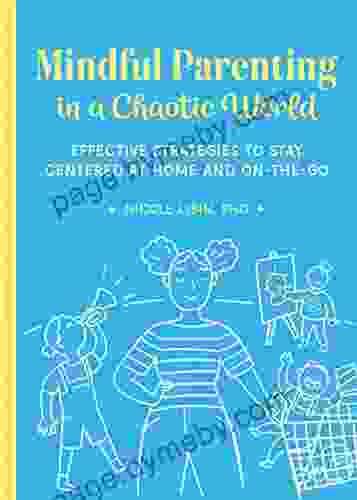 Mindful Parenting In A Chaotic World: Effective Strategies To Stay Centered At Home And On The Go