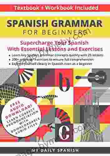 Spanish Grammar For Beginners Textbook + Workbook Included: Supercharge Your Spanish With Essential Lessons And Exercises (Easy Spanish Grammar And Vocabulary 1)