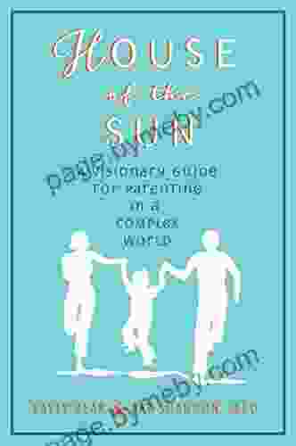 House Of The Sun: A Visionary Guide For Parenting In A Complex World