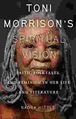 Toni Morrison S Spiritual Vision: Faith Folktales And Feminism In Her Life And Literature