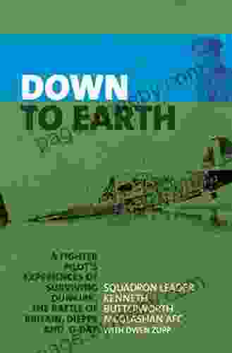 Down to Earth: A Fighter Pilot s Experiences of Surviving Dunkirk The Battle of Britain Dieppe and D Day