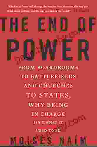 The End of Power: From Boardrooms to Battlefields and Churches to States Why Being In Charge Isn t What It Used to Be