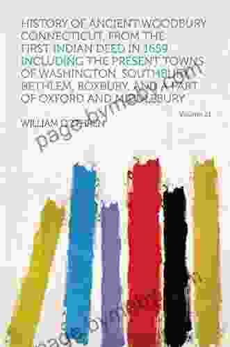 History Of Ancient Woodbury Connecticut From The First Indian Deed In 1659 Including The Present Towns Of Washington Southbury Bethlem Roxbury And A Part Of Oxford And Middlebury