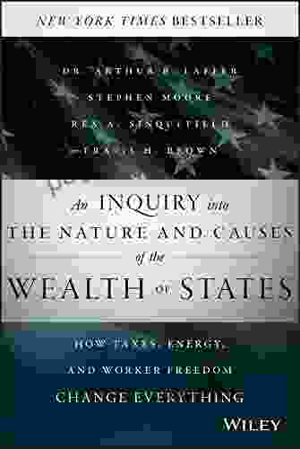 An Inquiry Into The Nature And Causes Of The Wealth Of States: How Taxes Energy And Worker Freedom Change Everything