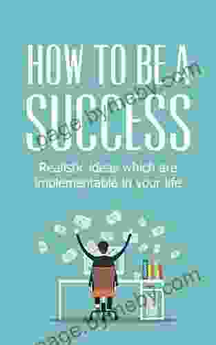 How to be a Success: Realistic ideas which are implementable in your life