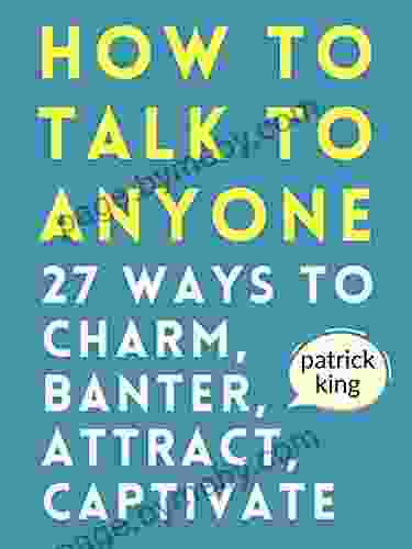 How To Talk To Anyone: How To Charm Banter Attract Captivate (How To Be More Likable And Charismatic 21)