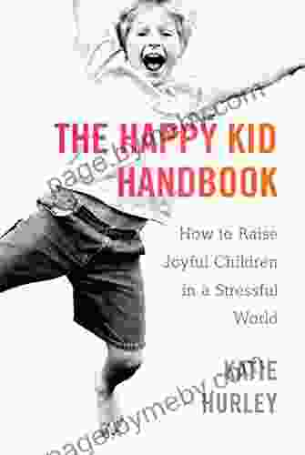 The Happy Kid Handbook: How To Raise Joyful Children In A Stressful World