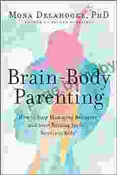 Brain Body Parenting: How to Stop Managing Behavior and Start Raising Joyful Resilient Kids