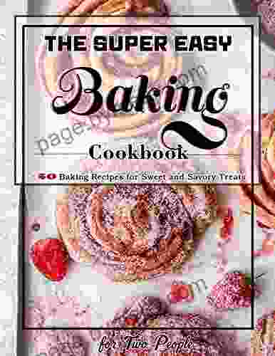 The Super Easy Baking Cookbook For Two People: +50 Baking Recipes For Sweet And Savory Treats