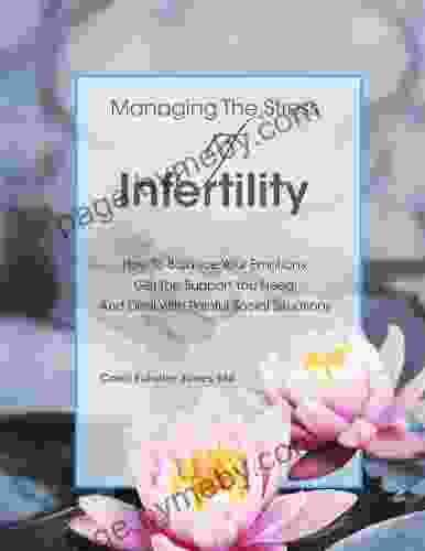 Managing The Stress Of Infertility: How To Balance Your Emotions Get The Support You Need And Deal With Painful Social Situations When You Re Trying To Become Pregnant