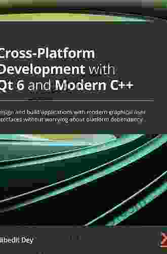 Cross Platform Development With Qt 6 And Modern C++: Design And Build Applications With Modern Graphical User Interfaces Without Worrying About Platform Dependency