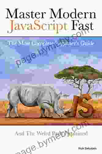 Master Modern JavaScript Fast: The Most Complete Beginner S Guide: And The Weird Parts Explained: (This Will Guide You Step By Step To Conquer JavaScript Even If You New To Programming )