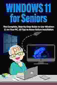 Windows 11 For Seniors: The Complete Step By Step Guide To Use Windows 11 On Your PC 10 Tips To Know Before Installation