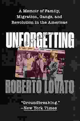 Unforgetting: A Memoir Of Family Migration Gangs And Revolution In The Americas