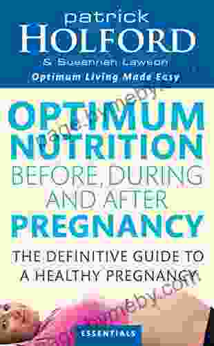 Optimum Nutrition Before During And After Pregnancy: The Definitive Guide To Having A Healthy Pregnancy