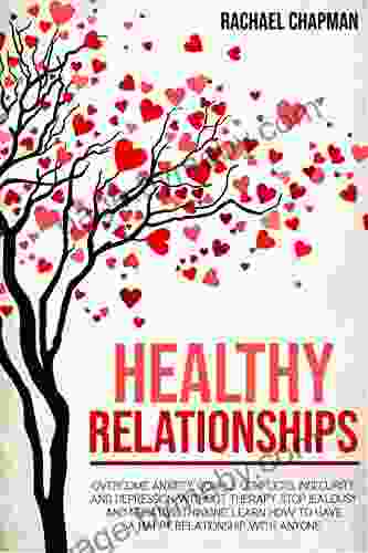 Healthy Relationships: Overcome Anxiety Couple Conflicts Insecurity And Depression Without Therapy Stop Jealousy And Negative Thinking Learn How To Have A Happy Relationship With Anyone