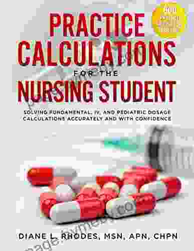 Practice Calculations For The Nursing Student: Solving Fundamental IV And Pediatric Dosage Calculations Accurately And With Confidence