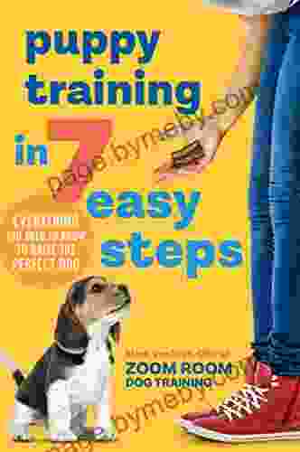 Puppy Training in 7 Easy Steps: Everything You Need to Know to Raise the Perfect Dog