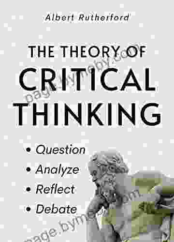 The Theory Of Critical Thinking: Question Analyze Reflect Debate (The Critical Thinker 6)