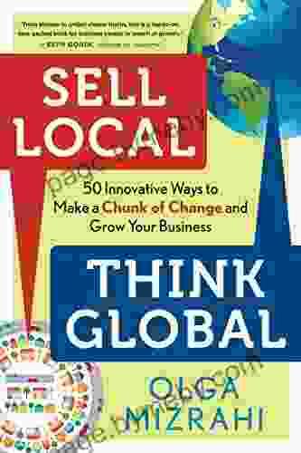 Sell Local Think Global: 50 Innovative Ways To Make A Chunk Of Change And Grow Your Business