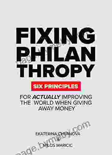 Fixing Philanthropy : Six Principles For Actually Improving The World When Giving Away Money