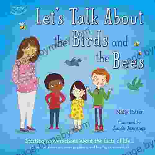 Let s Talk About the Birds and the Bees: Starting conversations about the facts of life (From how babies are made to puberty and healthy relationships)