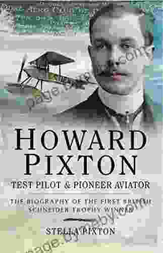 Howard Pixton: Test Pilot Pioneer Aviator: The Biography Of The First British Schneider Trophy Winner