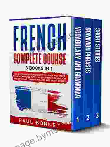 FRENCH COMPLETE COURSE: 3 IN 1 : The Best Guide for Beginners to Learn and Speak French Language Fast and Easy with Vocabulary and Grammar Common Phrases and Short Stories