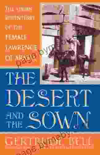 The Desert And The Sown: The Syrian Adventures Of The Female Lawrence Of Arabia