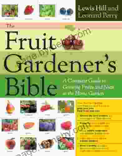 The Fruit Gardener S Bible: A Complete Guide To Growing Fruits And Nuts In The Home Garden