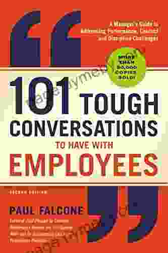 101 Tough Conversations To Have With Employees: A Manager S Guide To Addressing Performance Conduct And Discipline Challenges