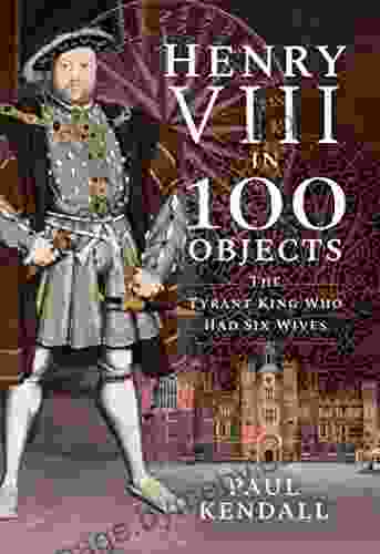 Henry VIII In 100 Objects: The Tyrant King Who Had Six Wives