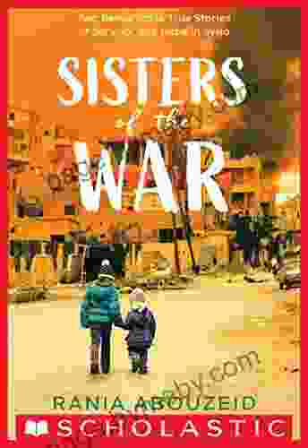 Sisters Of The War: Two Remarkable True Stories Of Survival And Hope In Syria (Scholastic Focus)