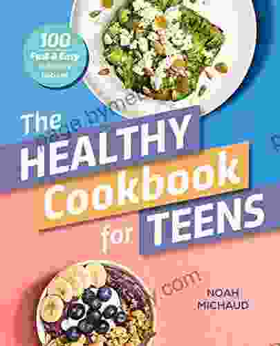 The Healthy Cookbook For Teens: 100 Fast Easy Delicious Recipes