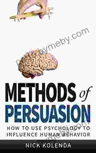 Methods Of Persuasion: How To Use Psychology To Influence Human Behavior