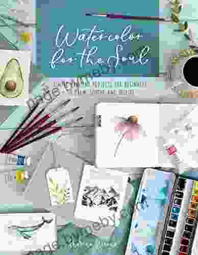 Watercolor For The Soul: Simple Painting Projects For Beginners To Calm Soothe And Inspire