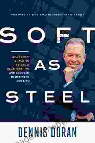 Soft As Steel: Leadership Qualities To Grow Relationships And Succeed In Business And Life