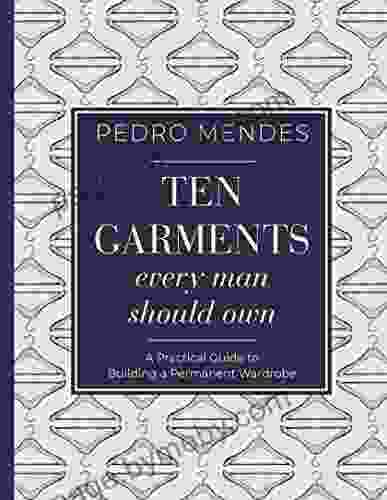 Ten Garments Every Man Should Own: A Practical Guide To Building A Permanent Wardrobe