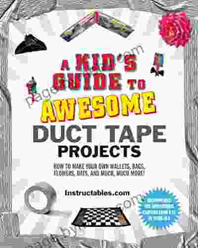 A Kid S Guide To Awesome Duct Tape Projects: How To Make Your Own Wallets Bags Flowers Hats And Much Much More