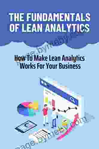 The Fundamentals Of Lean Analytics: How To Make Lean Analytics Works For Your Business