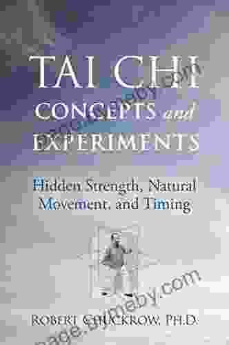 Tai Chi Concepts And Experiments: Hidden Strength Natural Movement And Timing (Martial Science)