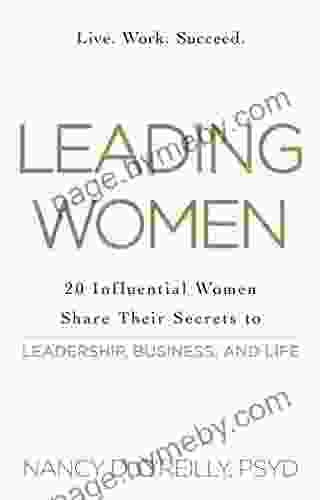 Leading Women: 20 Influential Women Share Their Secrets To Leadership Business And Life