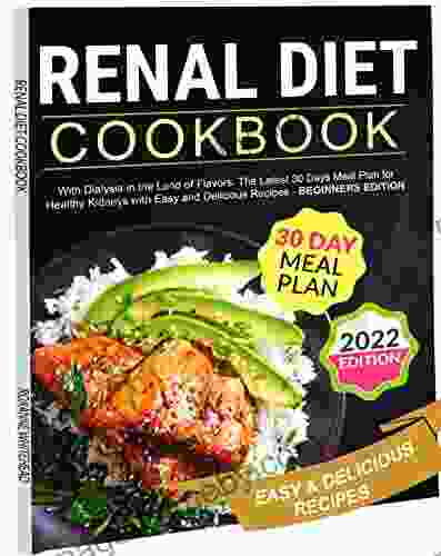 RENAL DIET COOKBOOK: With Dialysis in the Land of Flavors The Latest 30 Days Meal Plan for Healthy Kidneys with Easy and Delicious Recipes BEGINNERS EDITION